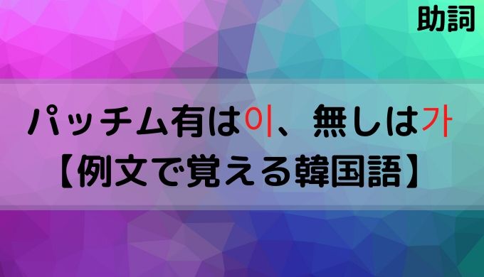 パッチム有は이 無しは가 例文で覚える韓国語 ぐんぐん独学韓国語