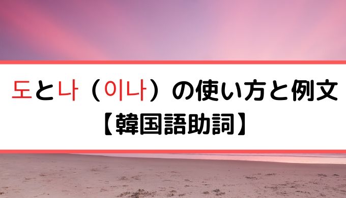 도と나 이나 の使い方と例文 韓国語助詞 ぐんぐん独学韓国語