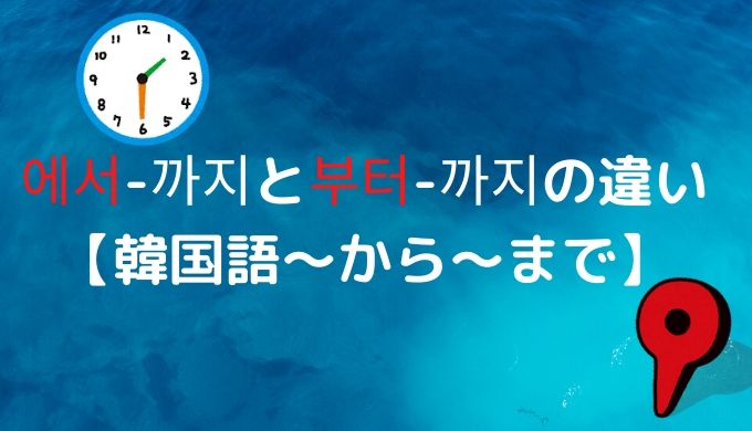 에서 까지と부터 까지の違い 韓国語 から まで ぐんぐん独学韓国語