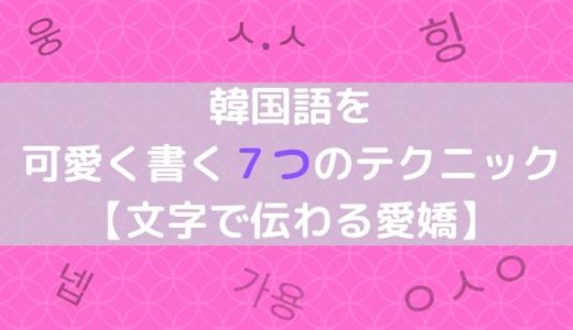 韓国語を可愛く書く７つのテクニック【文字で伝わる愛嬌】