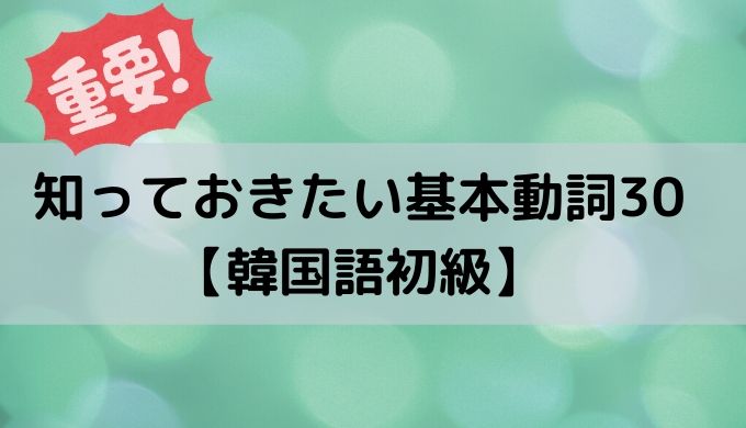 知っておきたい基本動詞30個まとめ 韓国語初級 ぐんぐん独学韓国語