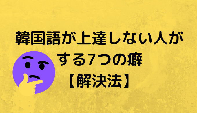 韓国語が上達しない人がする7つの癖 解決法 ぐんぐん独学韓国語