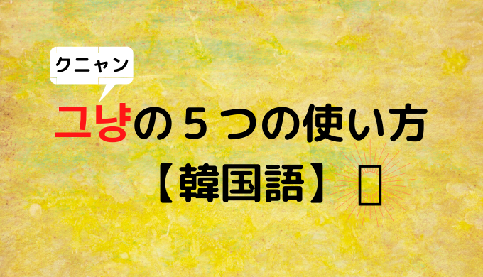 그냥の５つの使い方 韓国語 ぐんぐん独学韓国語