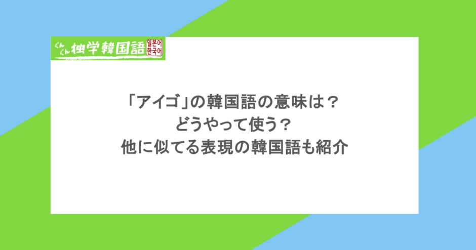「アイゴ」の韓国語の意味は?どうやって使う?他に似てる表現の韓国語も紹介