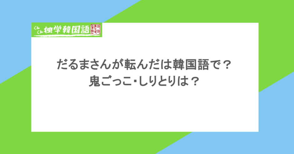だるまさんが転んだは韓国語でなんて言う？鬼ごっこ・しりとりは？