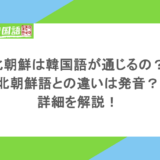 北朝鮮は韓国語が通じるの?北朝鮮語との違いは発音?詳細を解説!