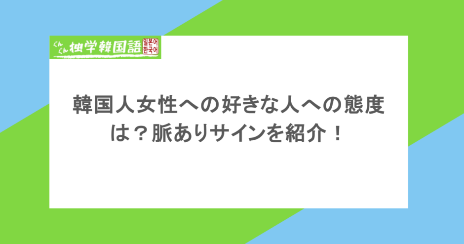 韓国人女性への好きな人への態度は？脈ありサインを紹介！