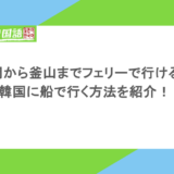 福岡から釜山までフェリーで行ける?韓国に船で行く方法を紹介!