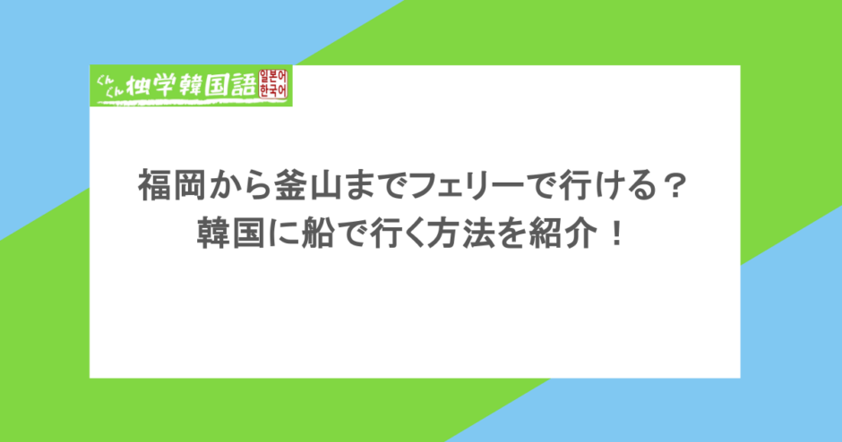 福岡から釜山までフェリーで行ける?韓国に船で行く方法を紹介!