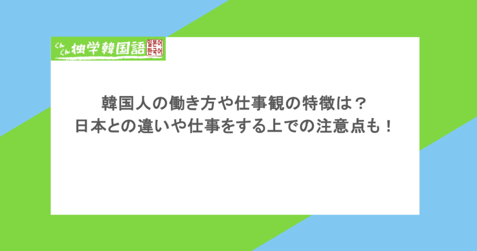 韓国人の働き方や仕事観の特徴は?日本との違いや仕事をする上での注意点も!