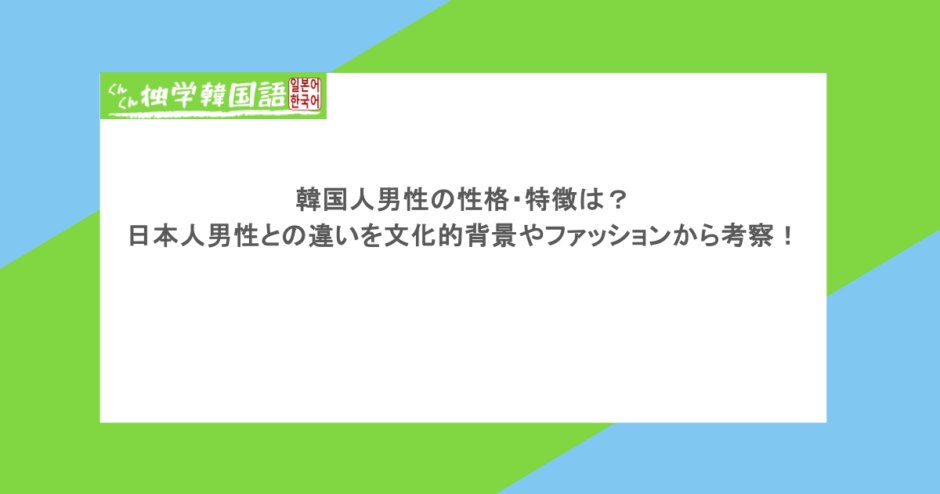 韓国人男性の性格・特徴は?日本人男性との違いを文化的背景やファッションから考察!