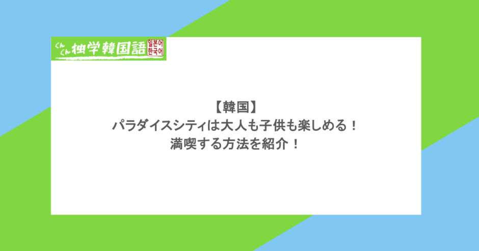 【韓国】パラダイスシティは大人も子供も楽しめる!満喫する方法を紹介!
