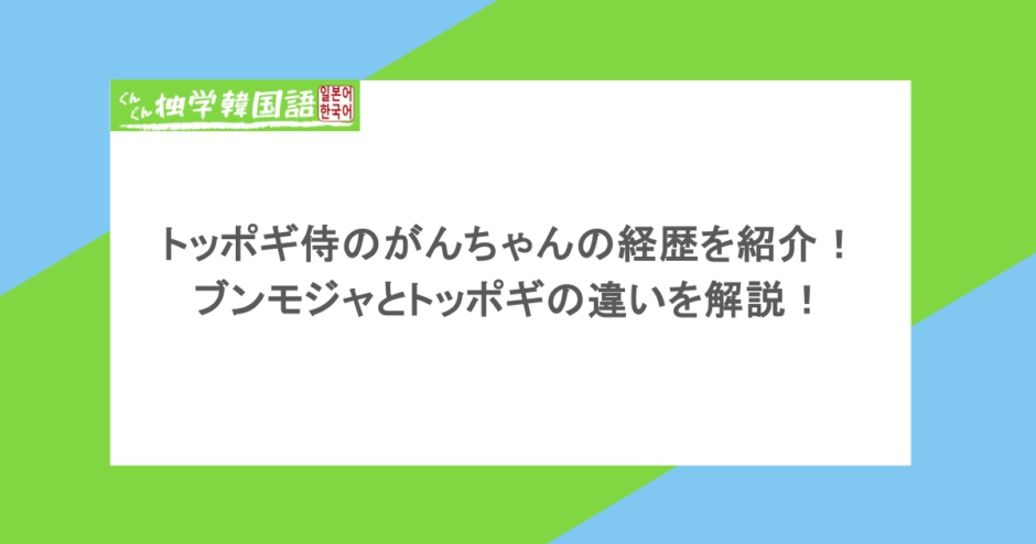 トッポギ侍のがんちゃんの経歴を紹介!ブンモジャとトッポギの違いを解説!