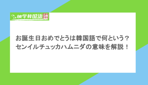 お誕生日おめでとうは韓国語で何という?センイルチュッカハムニダの意味を解説!