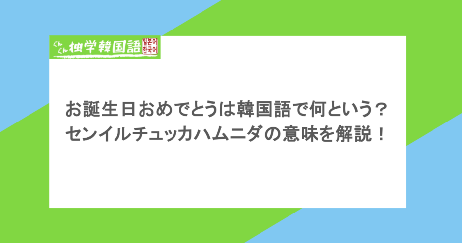 お誕生日おめでとうは韓国語で何という?センイルチュッカハムニダの意味を解説!