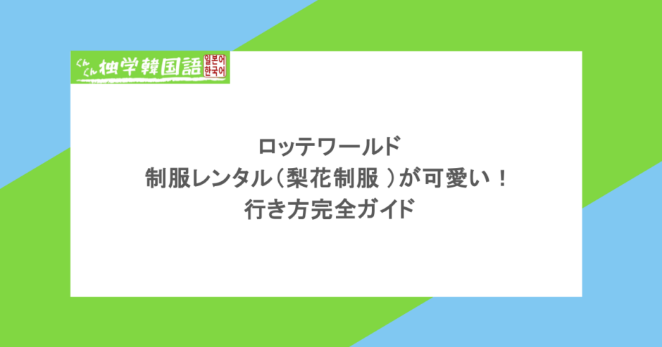 ロッテワールドの制服レンタル(梨花制服 )が可愛い!行き方完全ガイド