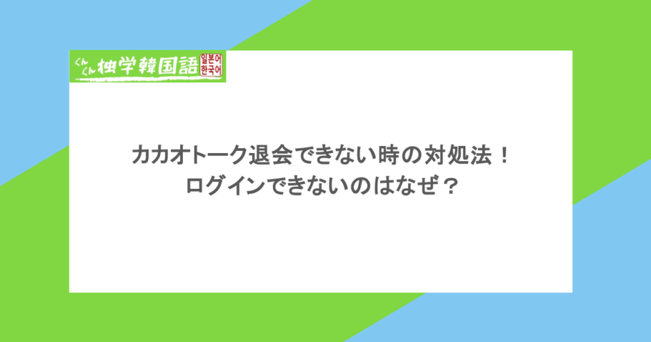 カカオトーク退会できない時の対処法！ログインできないのはなぜ？