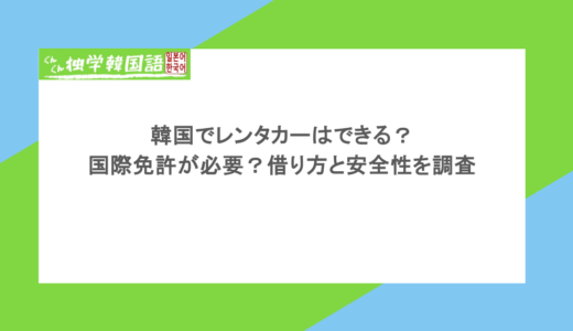 韓国でレンタカーはできる？国際免許が必要？借り方と安全性を調査