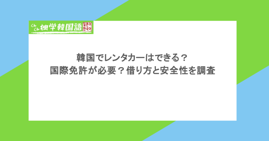韓国でレンタカーはできる？国際免許が必要？借り方と安全性を調査