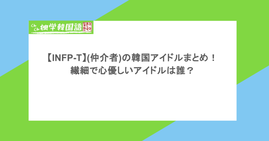 【INFP-T】(仲介者)の韓国アイドルまとめ！繊細で心優しいアイドルは誰？