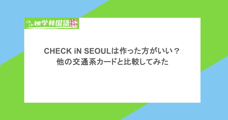 CHECK iN SEOULは作った方がいい?他の交通系カードと比較してみた