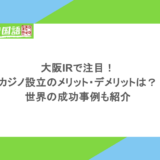 大阪IRで注目！カジノ設立のメリット・デメリットは？世界の成功事例も紹介