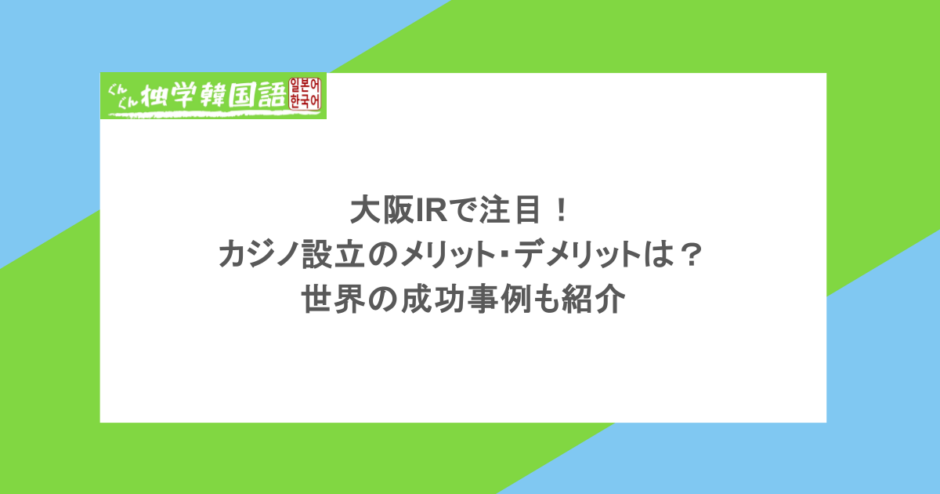 大阪IRで注目！カジノ設立のメリット・デメリットは？世界の成功事例も紹介