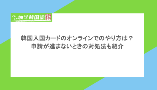 韓国入国カードのオンラインでのやり方は？申請が進まないときの対処法も紹介