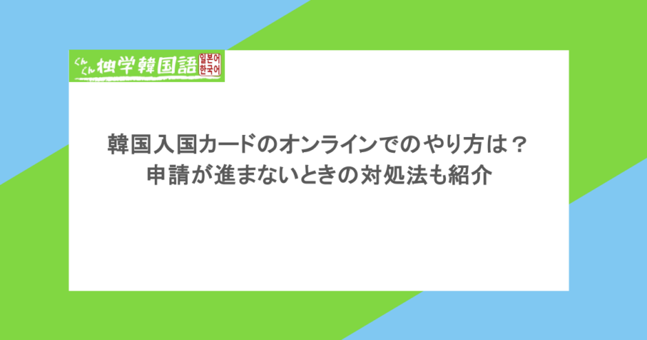 韓国入国カードのオンラインでのやり方は？申請が進まないときの対処法も紹介